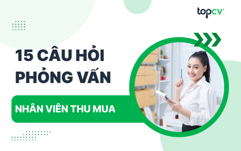Câu hỏi phỏng vấn Nhân viên thu mua kèm gợi ý trả lời