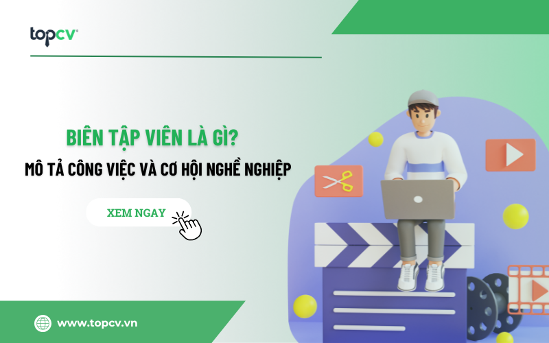 Biên tập viên là gì? Mô tả công việc và cơ hội nghề nghiệp