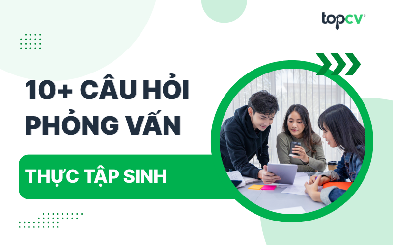 Tổng hợp câu hỏi phỏng vấn Thực tập sinh và gợi ý trả lời