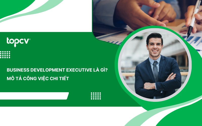 Business Development Executive là gì? Mô tả công việc chi tiết