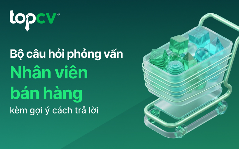 Bộ câu hỏi phỏng vấn nhân viên bán hàng và gợi ý cách trả lời