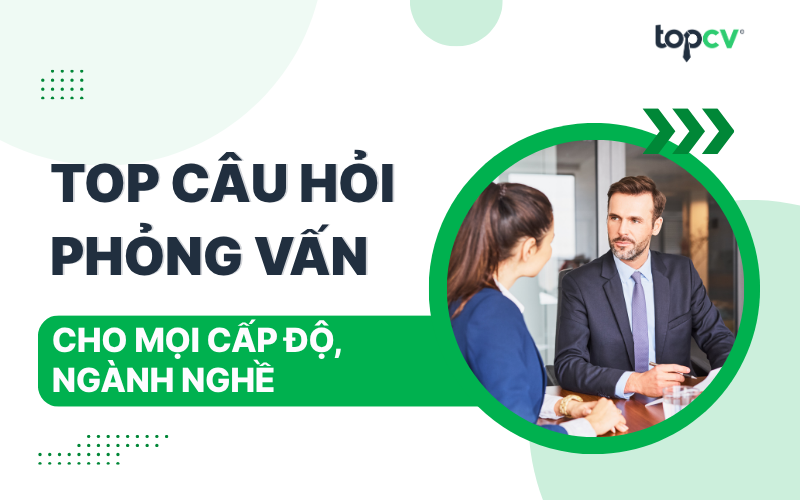 Các câu hỏi phỏng vấn và câu trả lời hay nhất cho mọi cấp độ, mọi ngành nghề