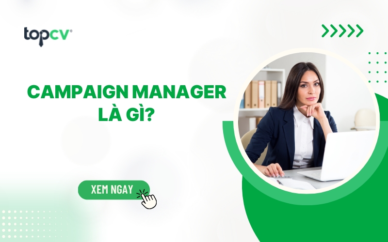 Campaign Manager là gì? Mô tả công việc và các kỹ năng cần có
