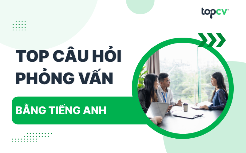 Một số câu hỏi phỏng vấn bằng tiếng Anh "kinh điển" và gợi ý trả lời