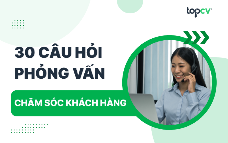Câu hỏi phỏng vấn Nhân viên chăm sóc khách hàng kèm gợi ý trả lời