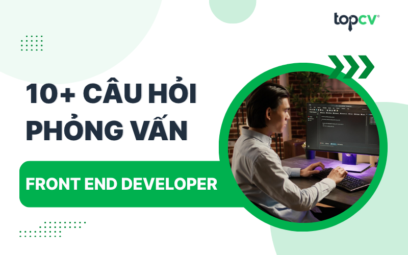 Một số câu hỏi phỏng vấn Front End Developer và gợi ý trả lời
