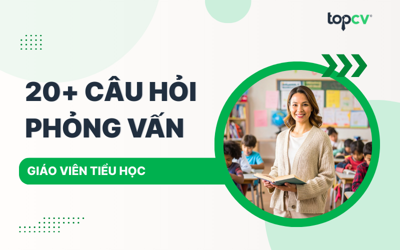 Câu hỏi phỏng vấn Giáo viên tiểu học thường gặp