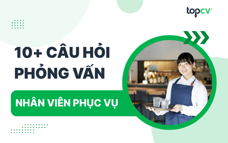 Câu hỏi phỏng vấn Nhân viên phục vụ kèm gợi ý trả lời