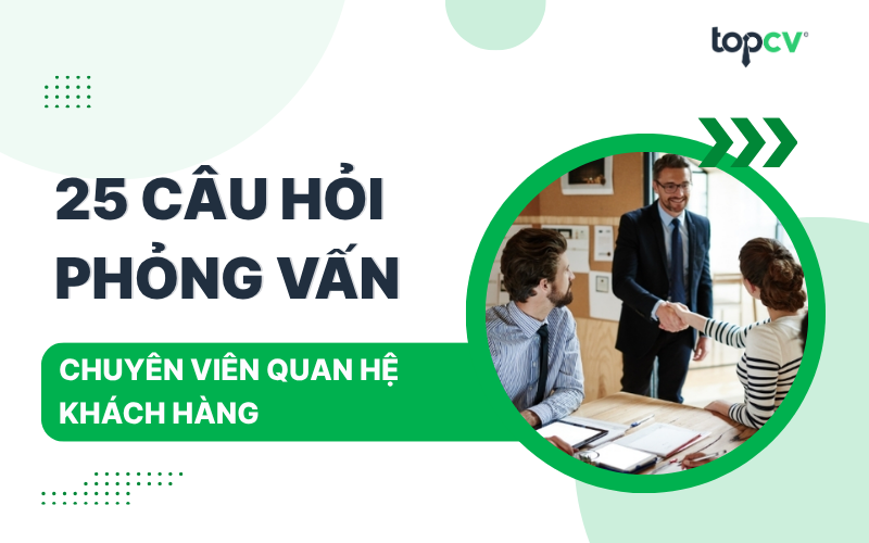 Tổng hợp các câu hỏi phỏng vấn Chuyên viên quan hệ khách hàng thường gặp