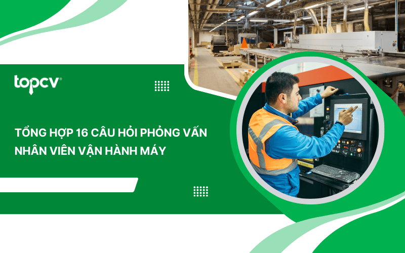 Tổng hợp 15+ câu hỏi phỏng vấn Nhân viên vận hành máy