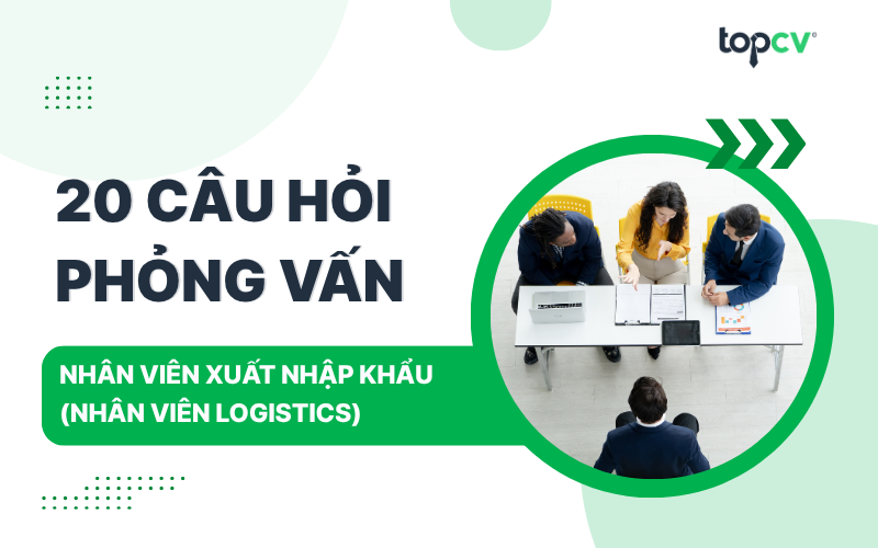 Câu hỏi phỏng vấn Nhân viên xuất nhập khẩu kèm gợi ý trả lời