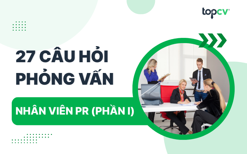 Câu hỏi phỏng vấn PR kèm câu trả lời (Phần 1)