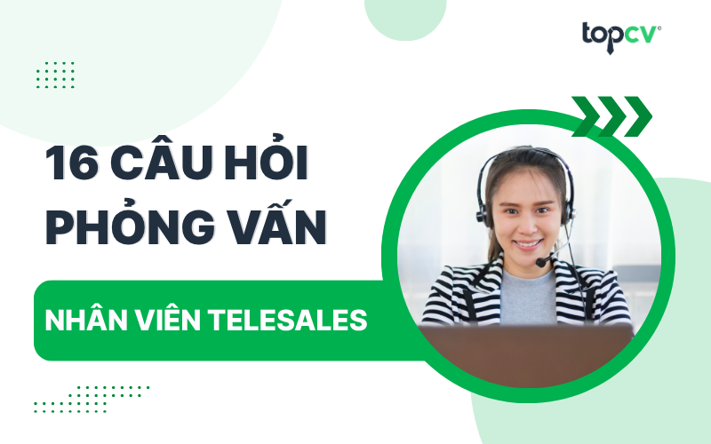 Câu hỏi phỏng vấn Telesales kèm gợi ý trả lời