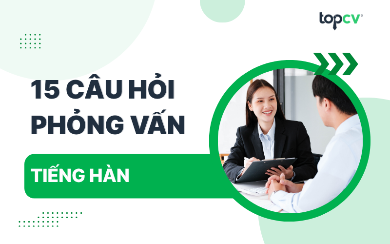 Top 15 câu hỏi phỏng vấn tiếng Hàn thường gặp nhất có kèm đáp án
