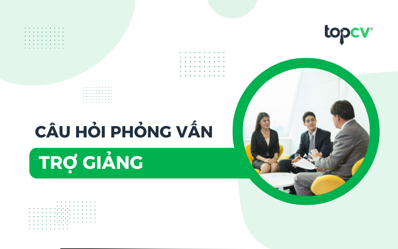 TOP 18 câu hỏi phỏng vấn Trợ giảng phổ biến nhất