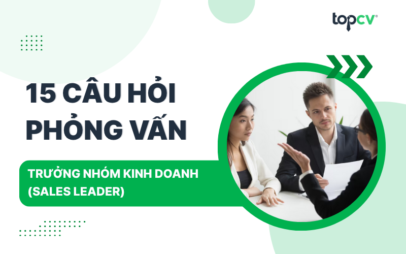 Câu hỏi phỏng vấn Trưởng nhóm kinh doanh kèm gợi ý trả lời