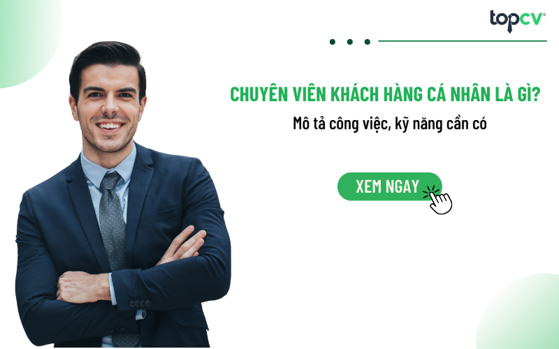 Chuyên viên khách hàng cá nhân là gì? Mô tả công việc, kỹ năng cần có
