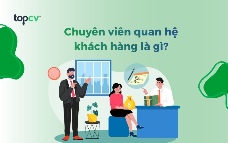 Chuyên viên quan hệ khách hàng là gì? Cùng khám phá về nghề nghiệp thú vị này