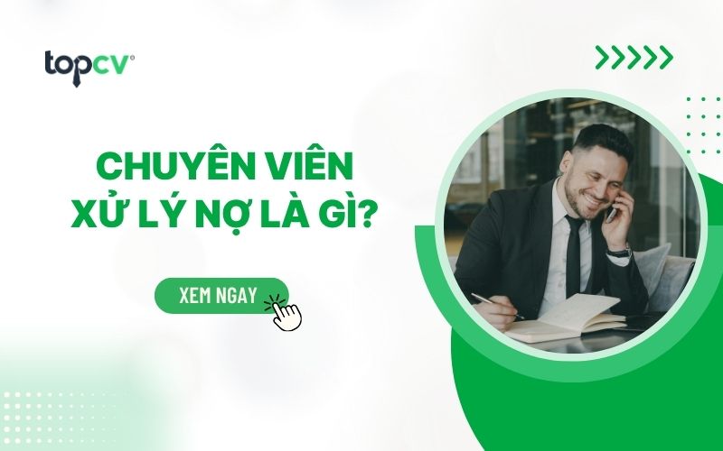 Chuyên viên xử lý nợ là gì? Mức lương và cơ hội việc làm