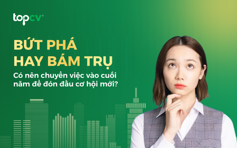 Có nên chuyển việc vào cuối năm? Cân nhắc 3 điều này trước khi quyết định nghỉ việc