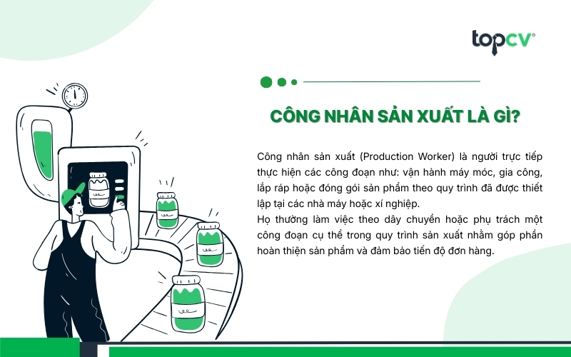 Công nhân sản xuất là người trực tiếp tham gia vào công đoạn sản xuất như: vận hành máy, gia công, lắp ráp, v.vv..