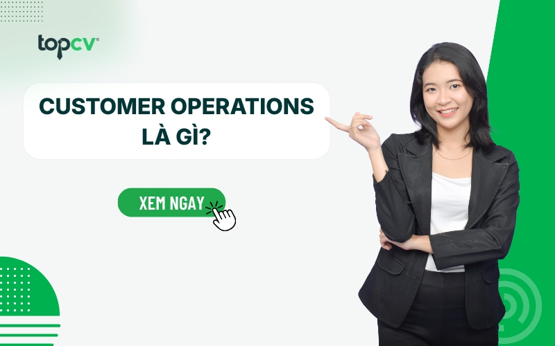 Customer Operations là gì? Mô tả công việc Customer Operations