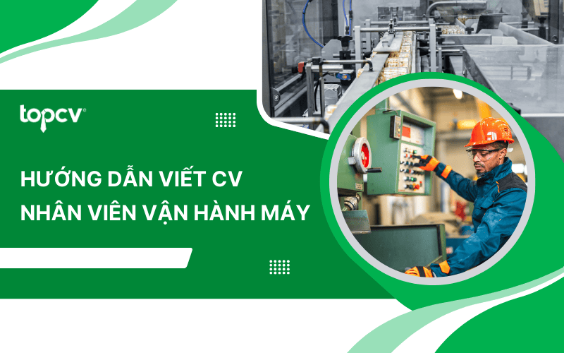 Hướng dẫn tạo CV Nhân viên vận hành máy chuẩn