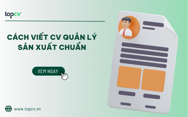 Hướng dẫn cách viết CV Quản lý sản xuất chuẩn, chuyên nghiệp