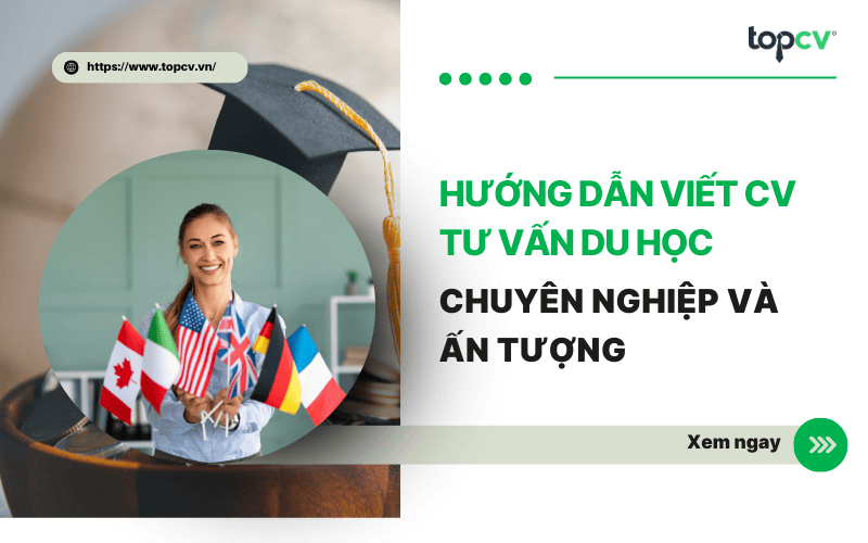 Hướng dẫn viết CV Tư vấn du học chuyên nghiệp và ấn tượng