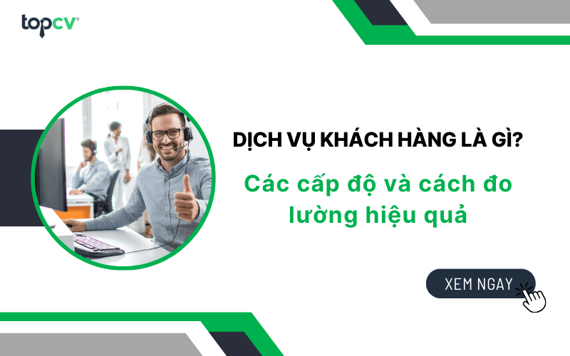 Dịch vụ khách hàng là gì? Các cấp độ và cách đo lường hiệu quả
