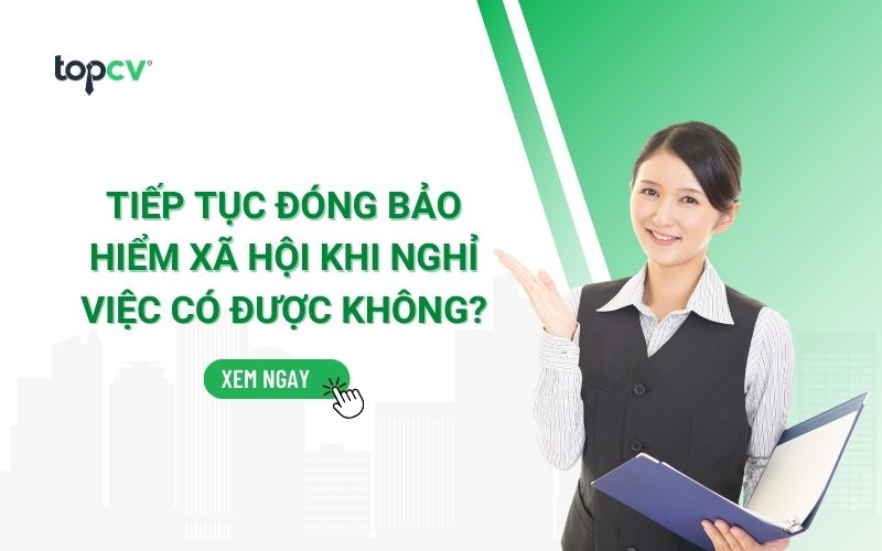 Tiếp tục đóng bảo hiểm xã hội khi nghỉ việc có được không?