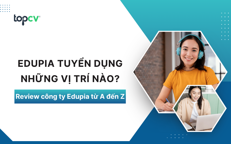 Edupia tuyển dụng những vị trí nào? Review công ty Edupia từ A đến Z