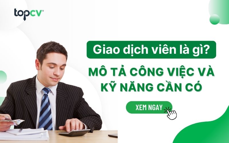 Giao dịch viên là gì? Những kỹ năng Giao dịch viên cần có