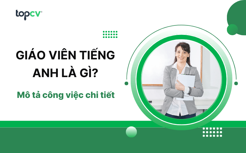 Giáo viên tiếng Anh là gì? Mô tả công việc chi tiết