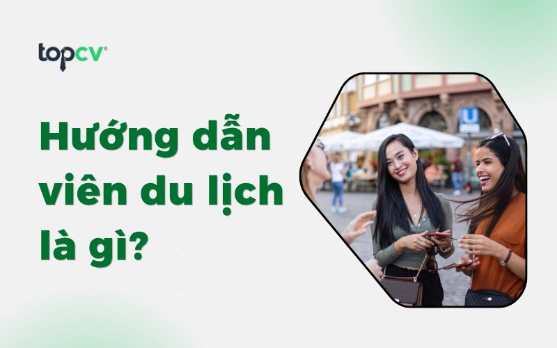 Hướng dẫn viên du lịch là gì? Lương hướng dẫn viên du lịch là bao nhiêu?
