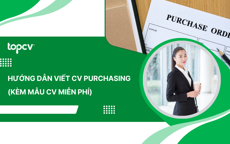 Hướng dẫn viết CV xin việc Purchasing (Kèm Mẫu CV Miễn Phí)