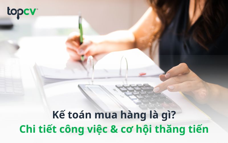 Kế toán mua hàng là gì? Mô tả công việc và cơ hội thăng tiến tương lai