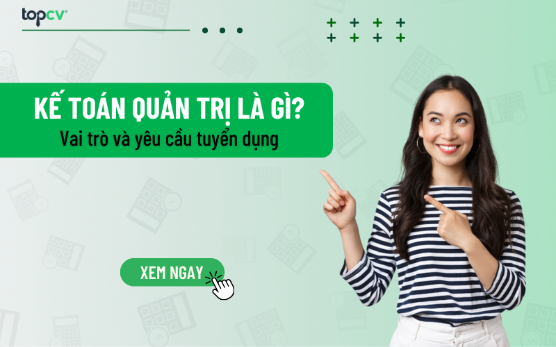 Kế toán quản trị là gì? Vai trò và yêu cầu tuyển dụng Kế toán quản trị
