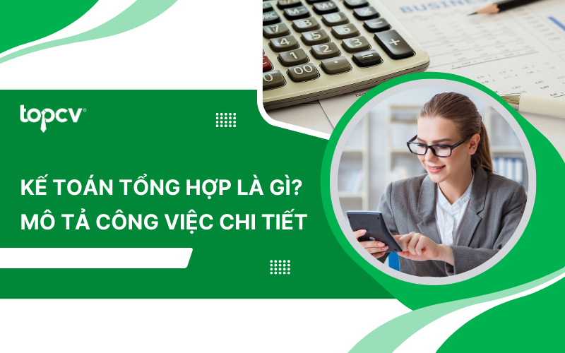 Kế toán tổng hợp là gì? Mô tả công việc Kế toán tổng hợp