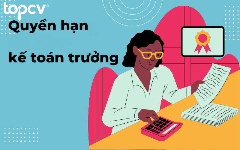 Kế toán trưởng có nhiều quyền hạn độc lập xung quanh vấn đề tài chính của doanh nghiệp