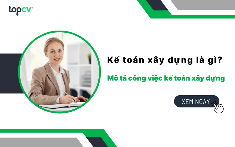Kế toán xây dựng là gì? Mô tả công việc Kế toán xây dựng