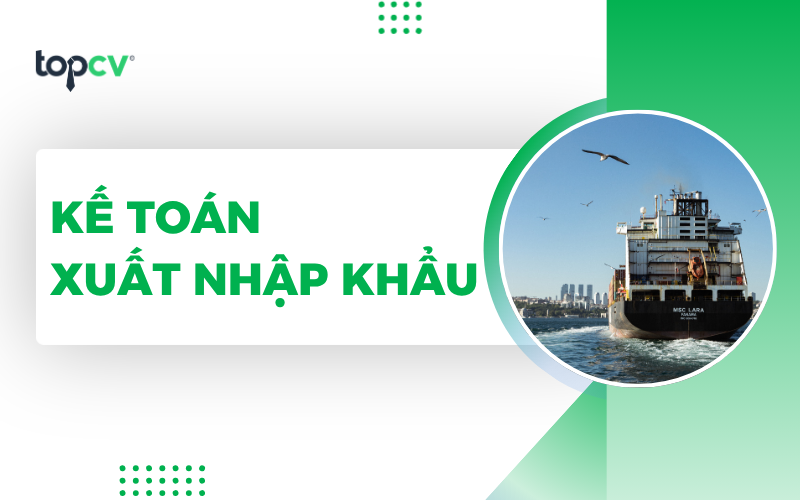 Kế toán xuất nhập khẩu - 9 thông tin "nhất định" phải biết