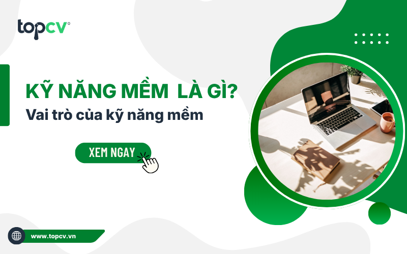 Kỹ năng mềm là gì? TOP kỹ năng mềm quan trọng trong công việc