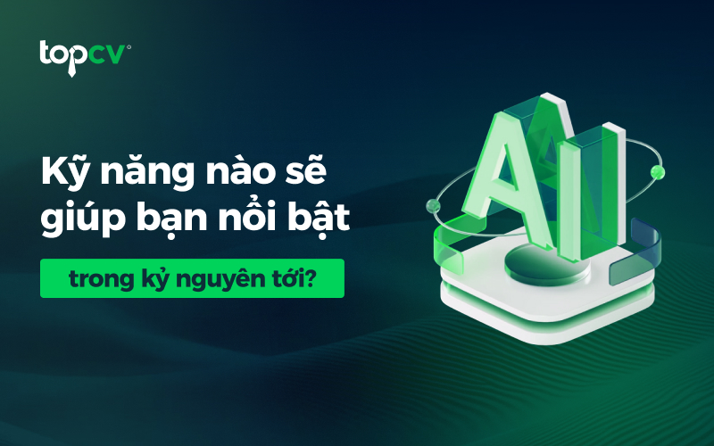 Kỹ năng nào sẽ giúp bạn nổi bật trong kỷ nguyên tới?