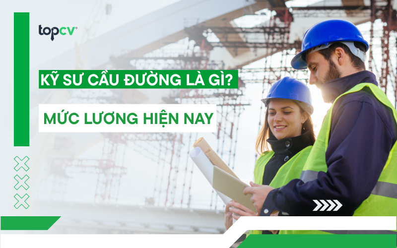 Kỹ sư cầu đường là gì? Thu nhập của Kỹ sư cầu đường hiện nay