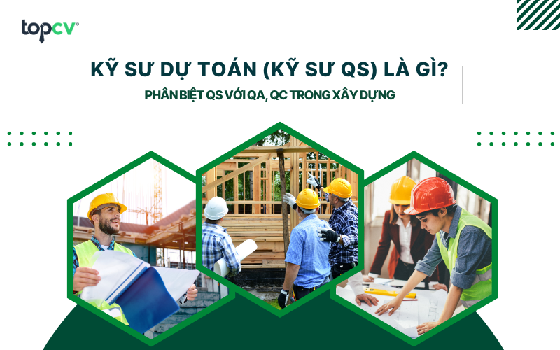 Kỹ sư QS (kỹ sư dự toán) là gì? Phân biệt QS với QA, QC trong xây dựng