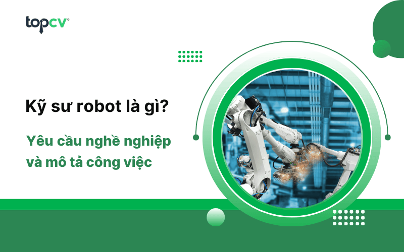 Kỹ sư robot là gì? Mô tả chi tiết công việc của Robotics Engineer