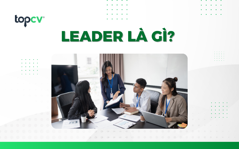 Leader là gì? Tố chất của một Leader xuất sắc
