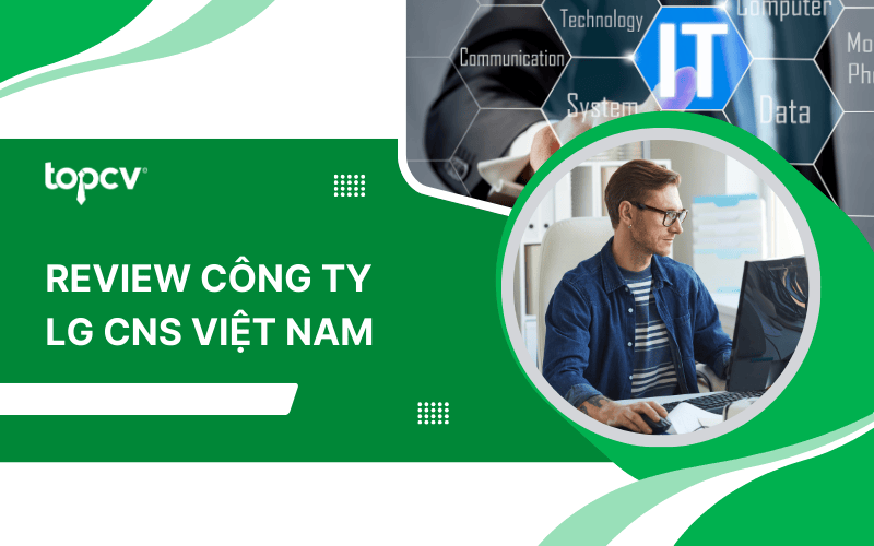 Review công ty LG CNS Việt Nam - Nơi làm việc lý tưởng trong ngành CNTT