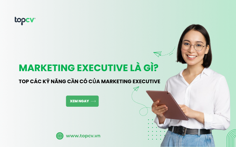 Marketing Executive là gì? TOP các kỹ năng cần có của Marketing Executive